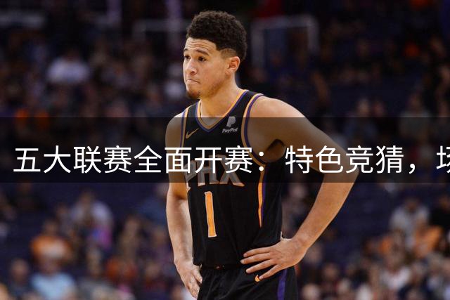 五大联赛全面开赛：特色竞猜，场场有戏